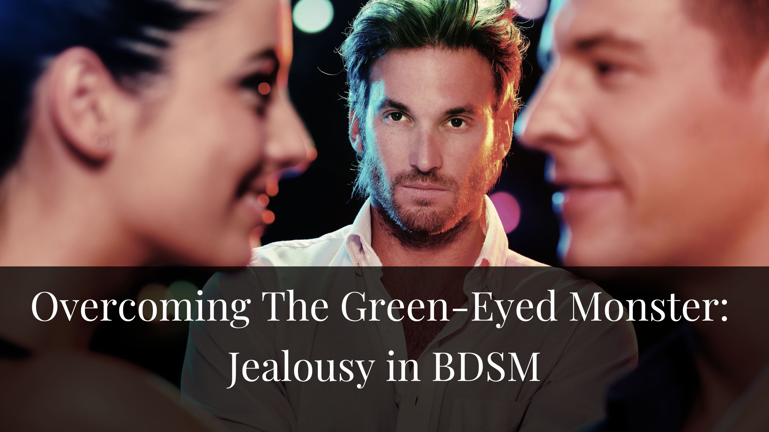 Overcoming The Green-Eyed Monster: Jealousy in BDSM