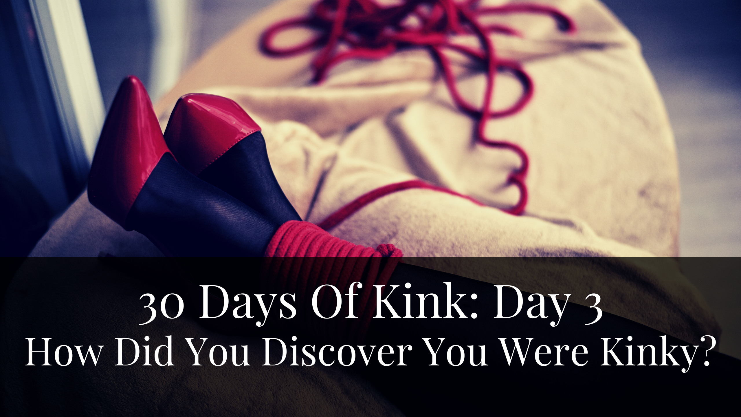 30 Days Of Kink: Day 3 – How Did You Discover You Were Kinky?