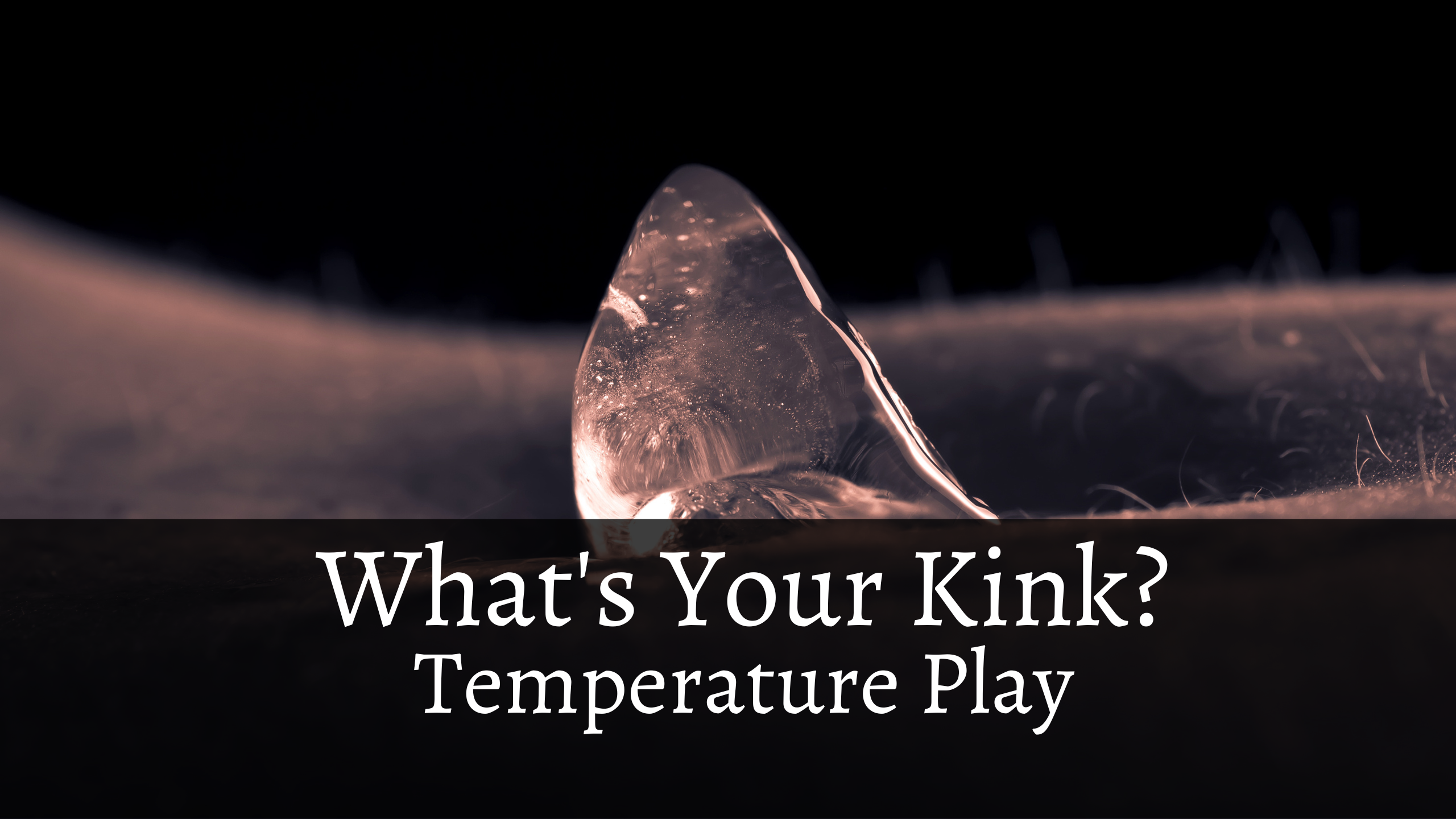 What’s Your Kink? Temperature Play