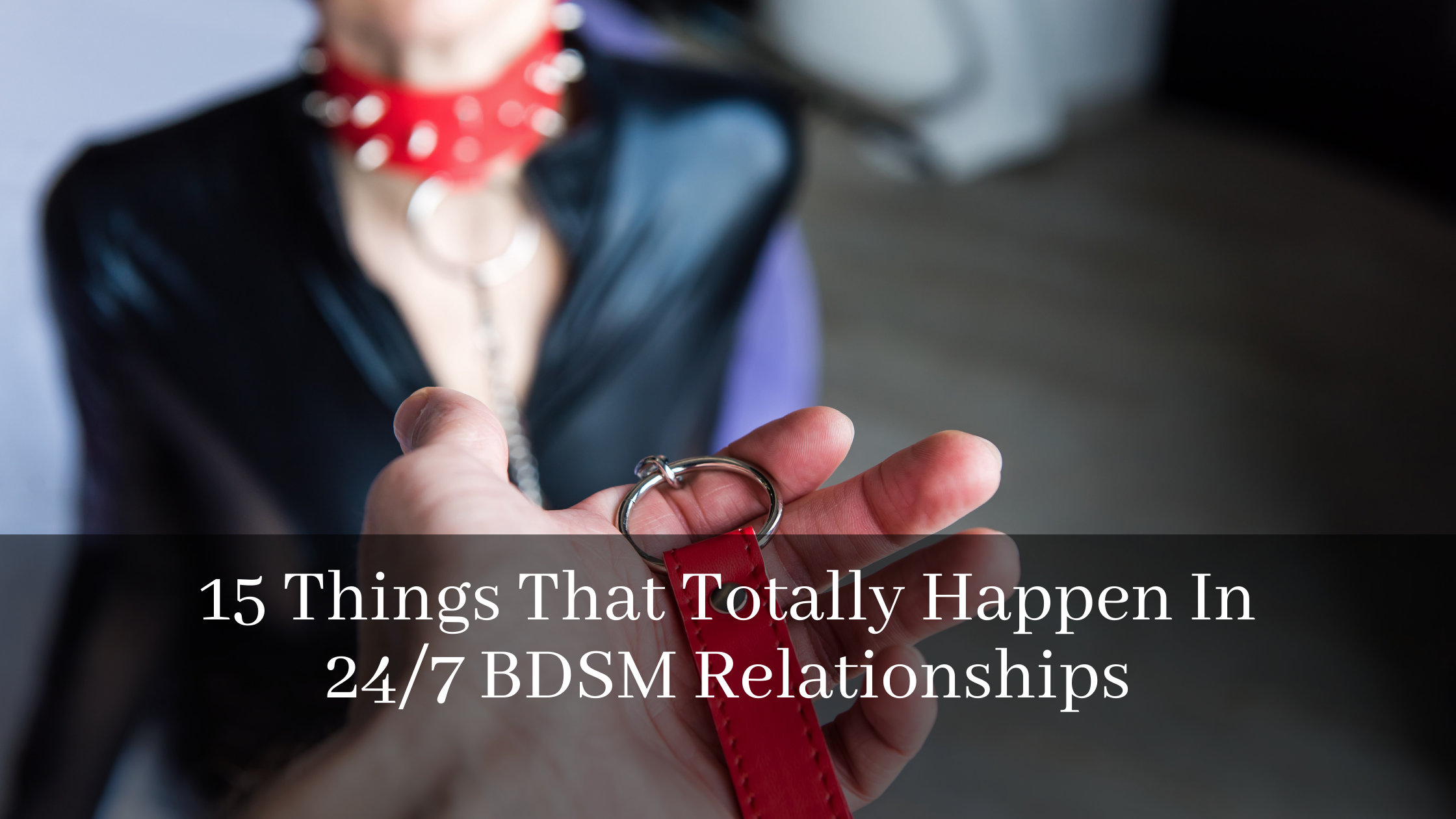 15 Things That Totally Happen In 24/7 BDSM Relationships