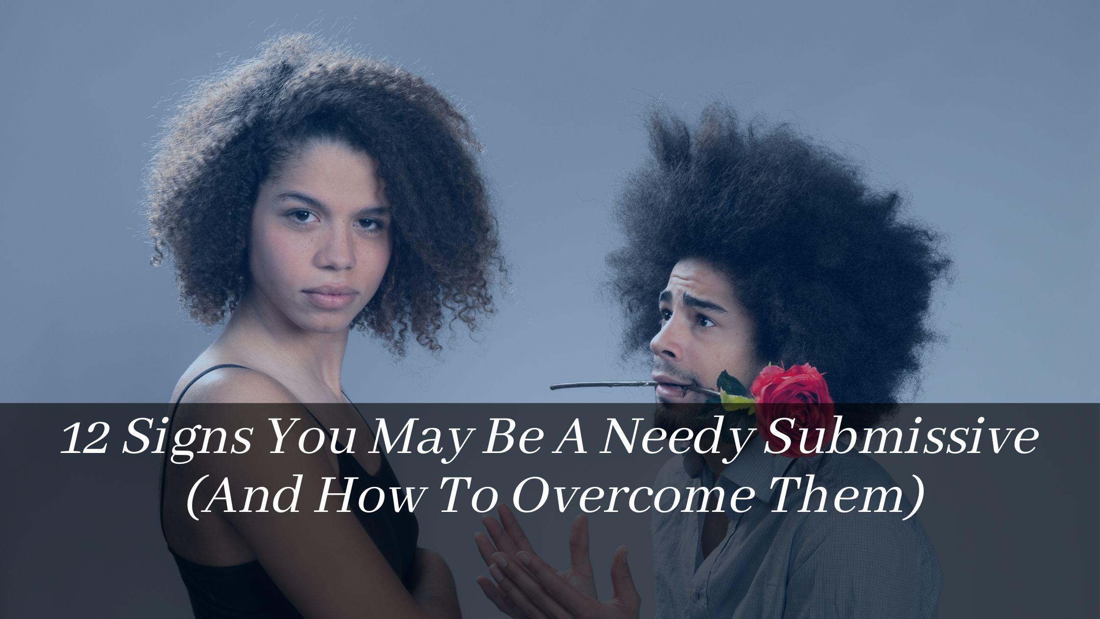 12 Signs You May Be A Needy Submissive (And How To Overcome Them)