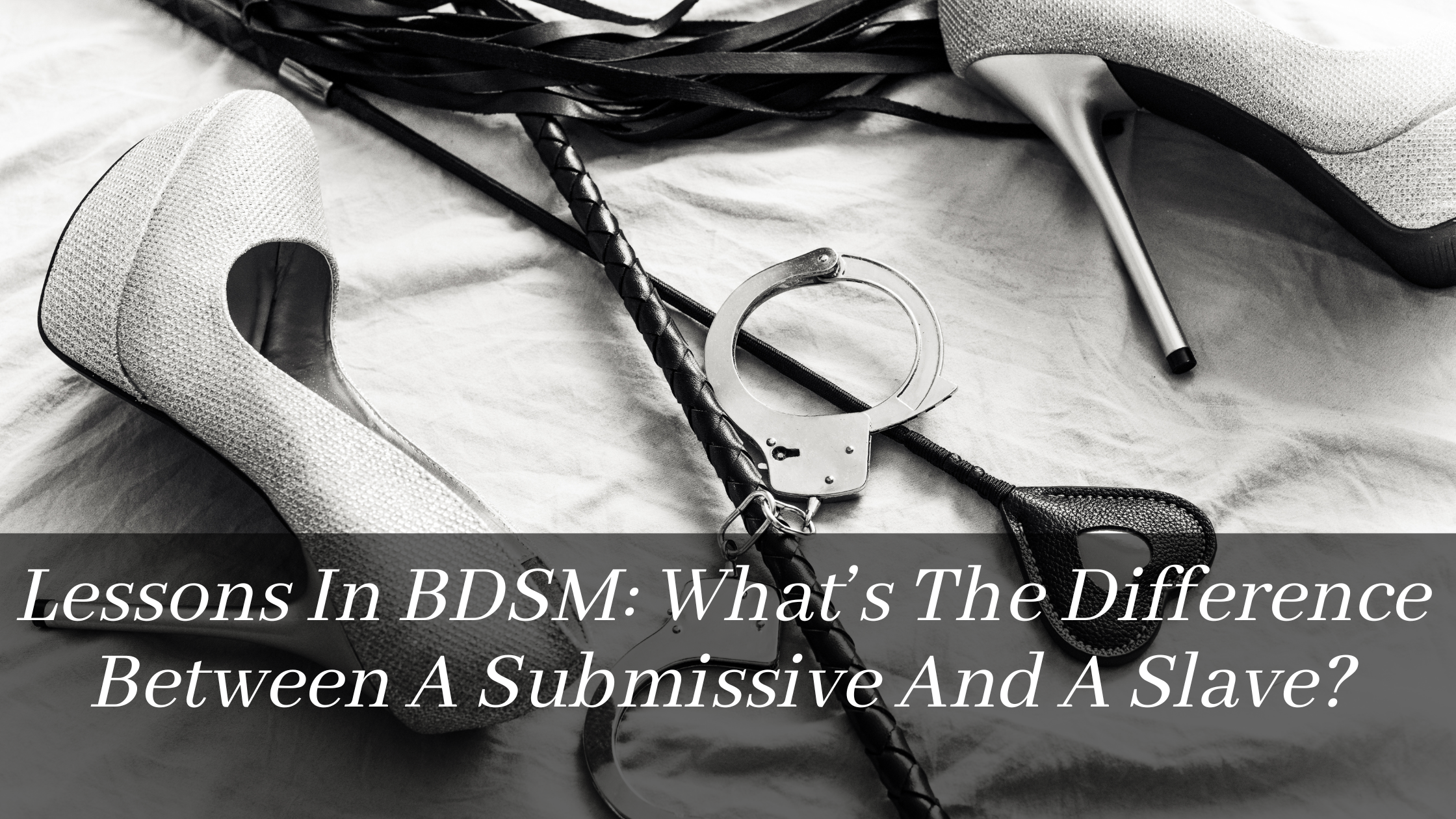 Lessons In BDSM: What’s The Difference Between A Submissive And A Slave?