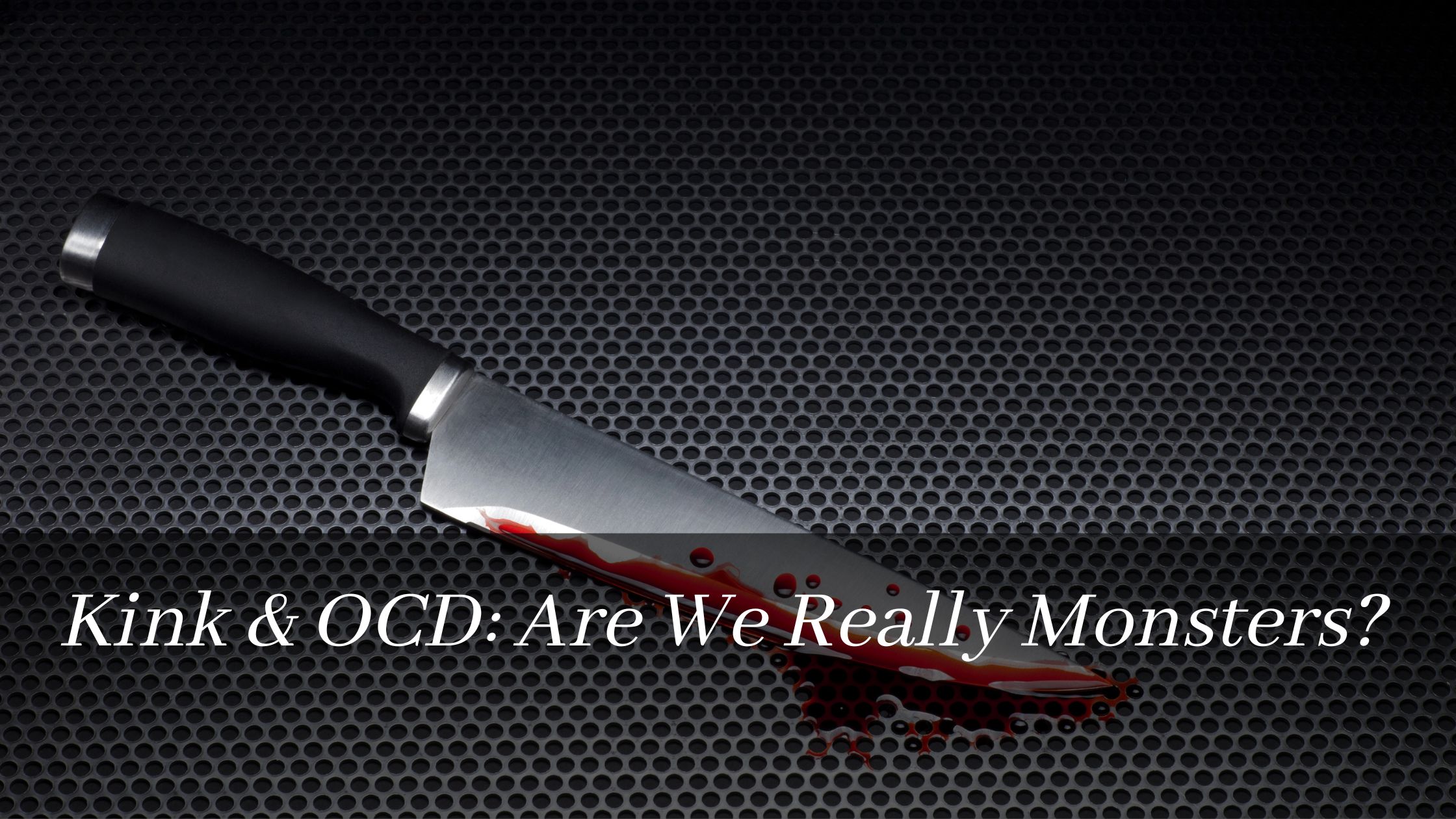 Kink & OCD: Are We Really Monsters?