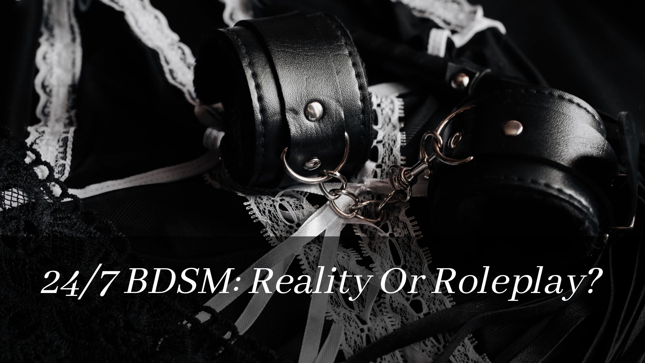24/7 BDSM: Reality Or Roleplay?