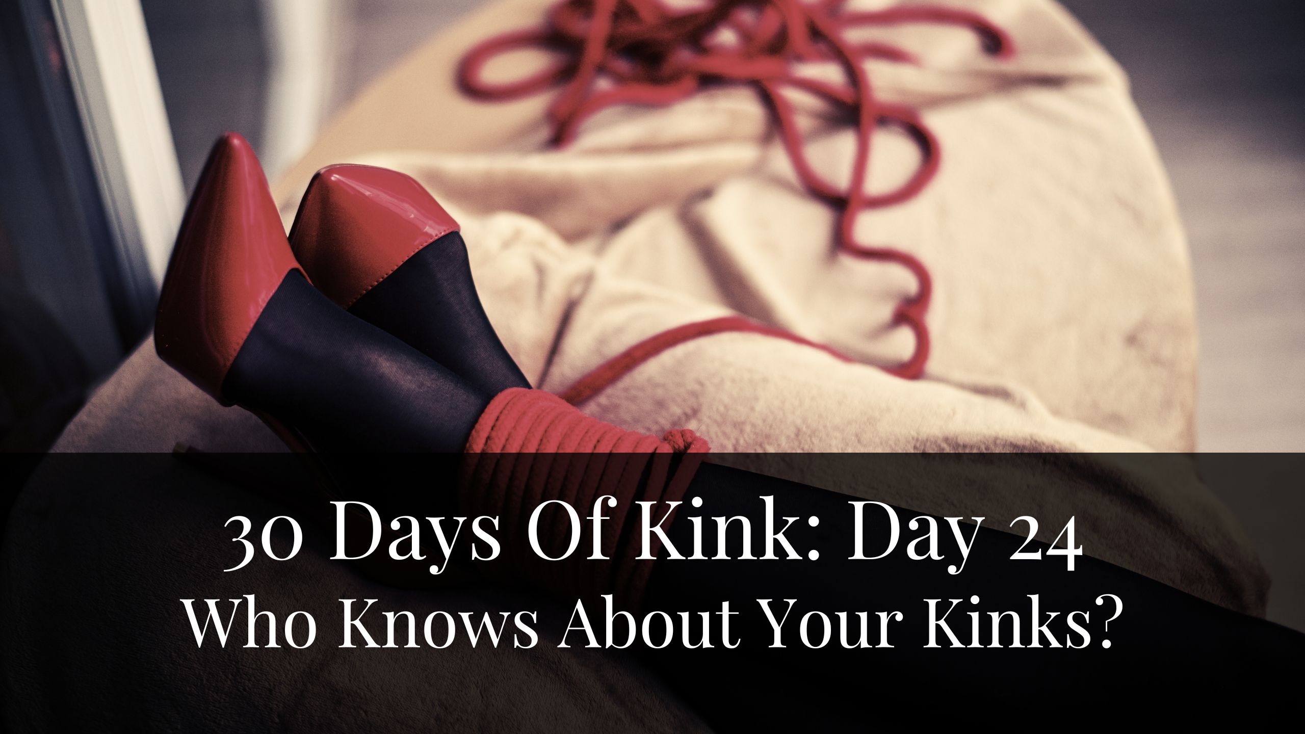 30 Days Of Kink: Day 24 – Who Knows About Your Kinks?