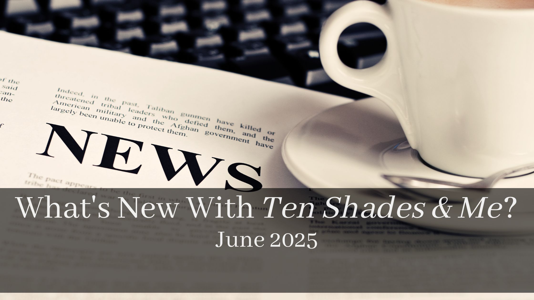 What’s New With Ten Shades & Me? June 2025