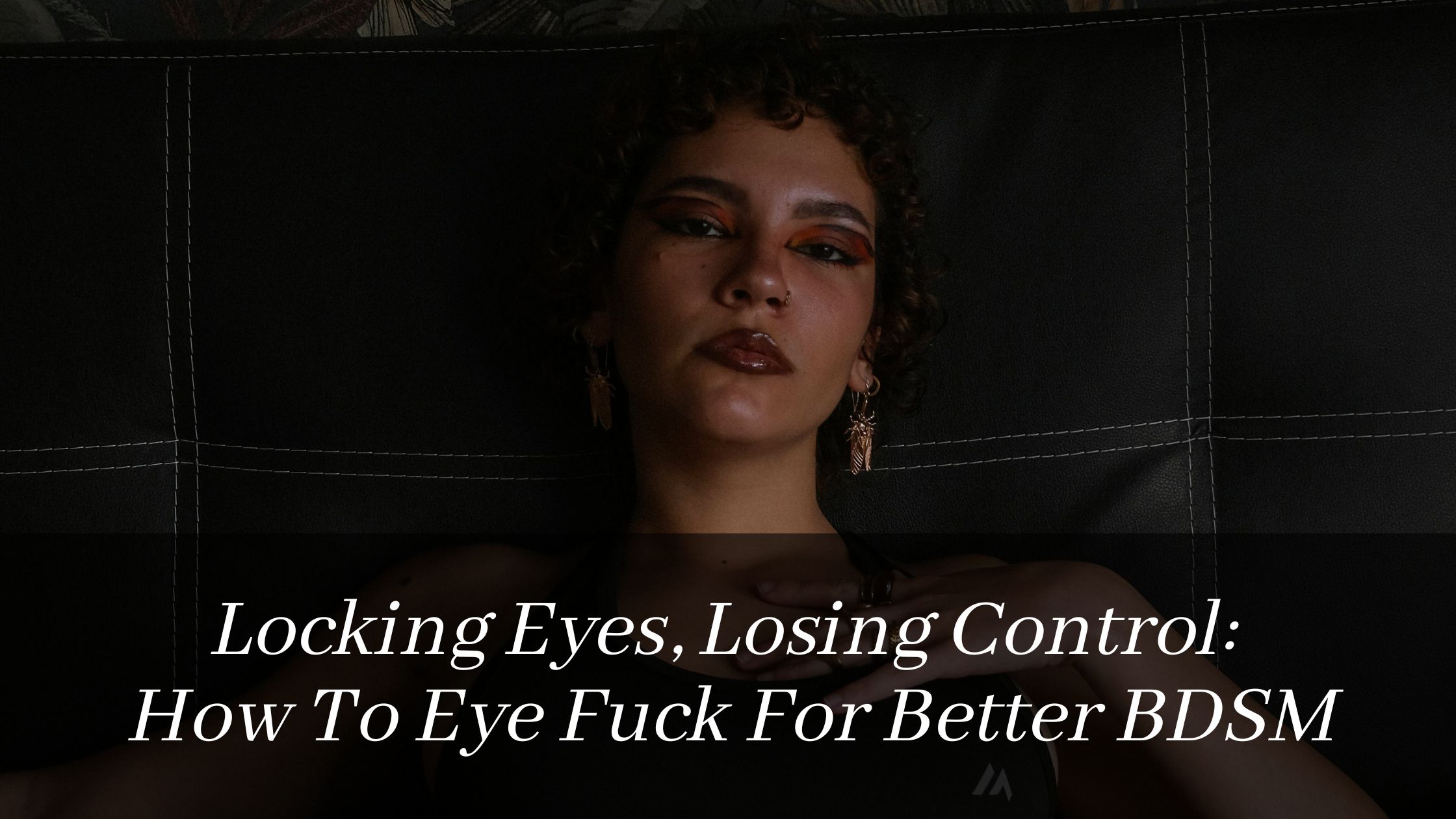 Locking Eyes, Losing Control: How To Eye Fuck For Better BDSM
